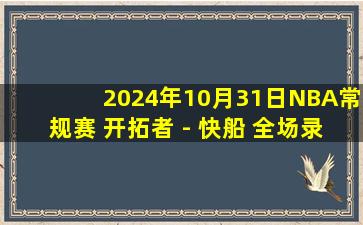 2024年10月31日NBA常规赛 开拓者 - 快船 全场录像